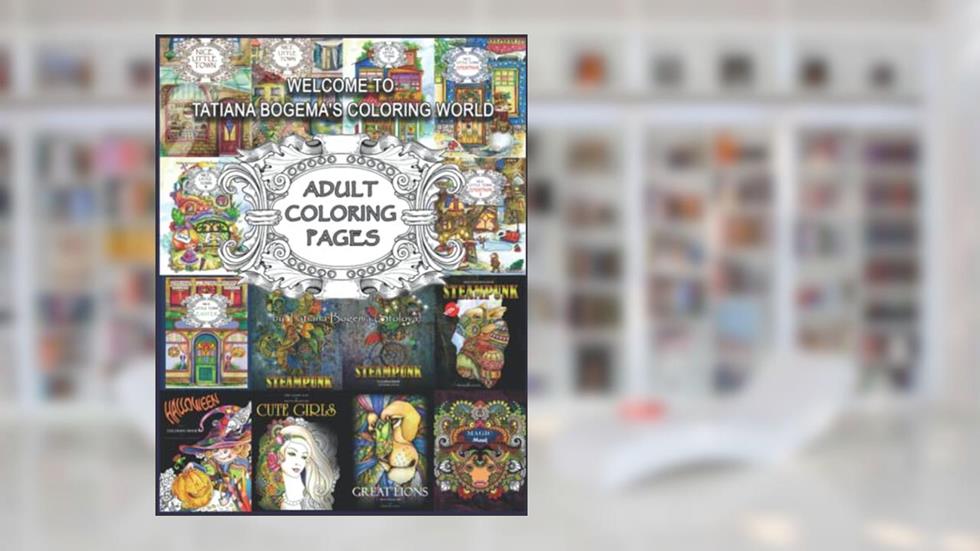 Welcome To Tatiana Bogema's Coloring World: 50 Adult Coloring Pages from Tatiana Bogema (Stolova) books, written by Tatiana Bogema (Stolova)