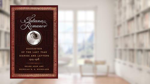 Cover from Tatiana Romanov, Daughter of the Last Tsar: Diaries and Letters, 1913-1918, written by Helen Azar; Nicholas B. A. Nicholson