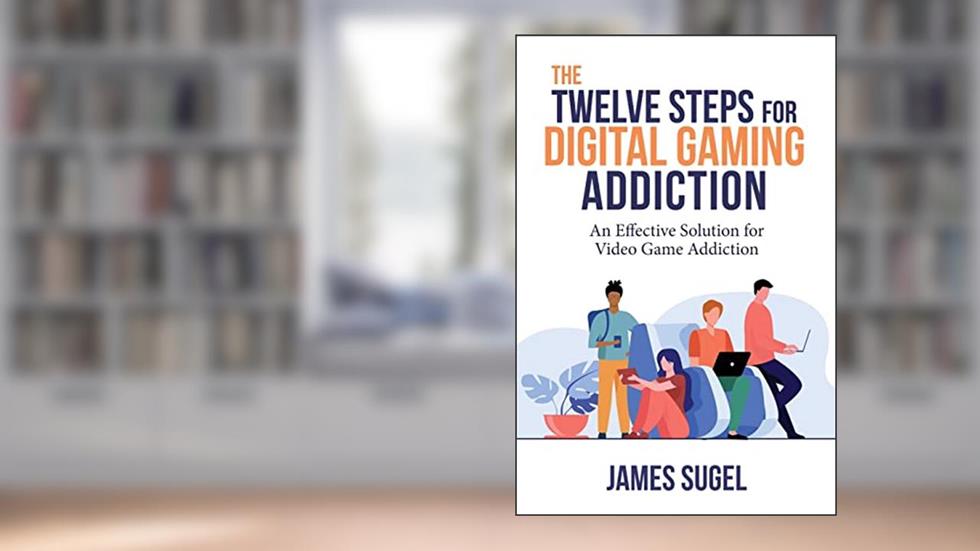 The Twelve Steps for Digital Gaming Addiction: An Effective Solution for Gaming Disorder, written by James Sugel
