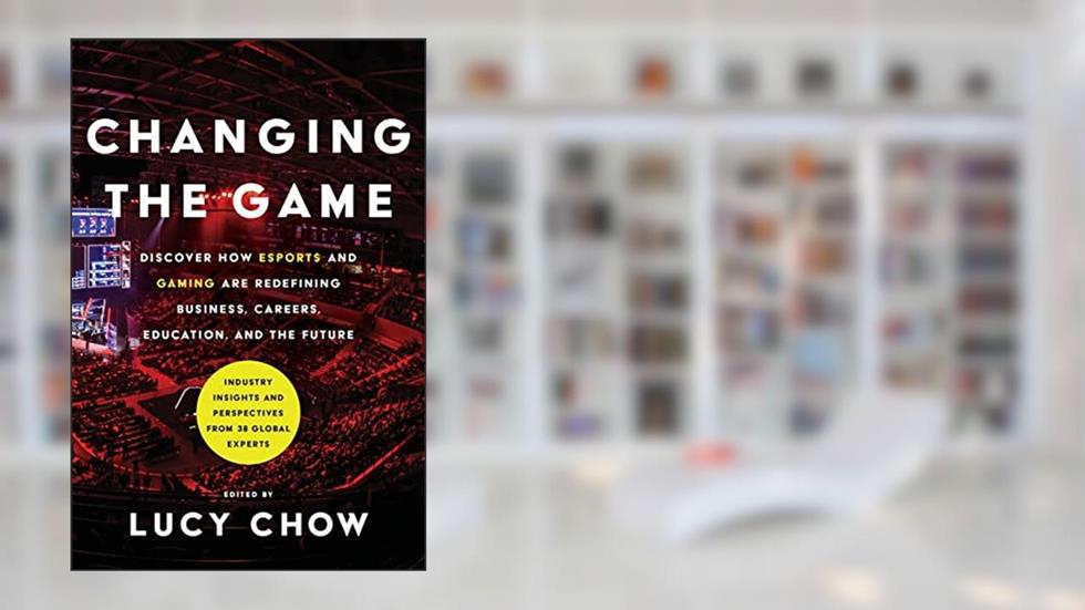 Changing the Game: Discover How Esports and Gaming are Redefining Business, Careers, Education, and the Future, written by Lucy Chow
