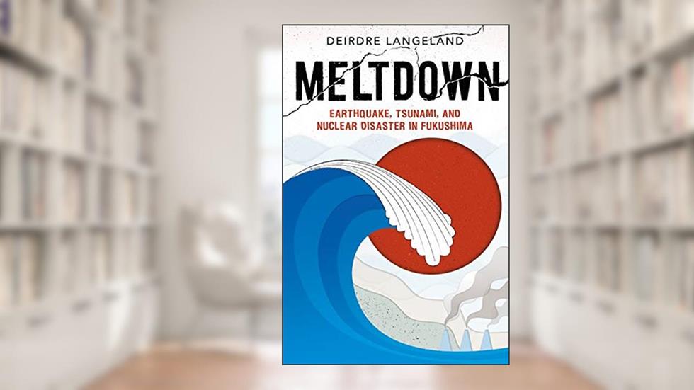 Meltdown: Earthquake, Tsunami, and Nuclear Disaster in Fukushima, written by Deirdre Langeland