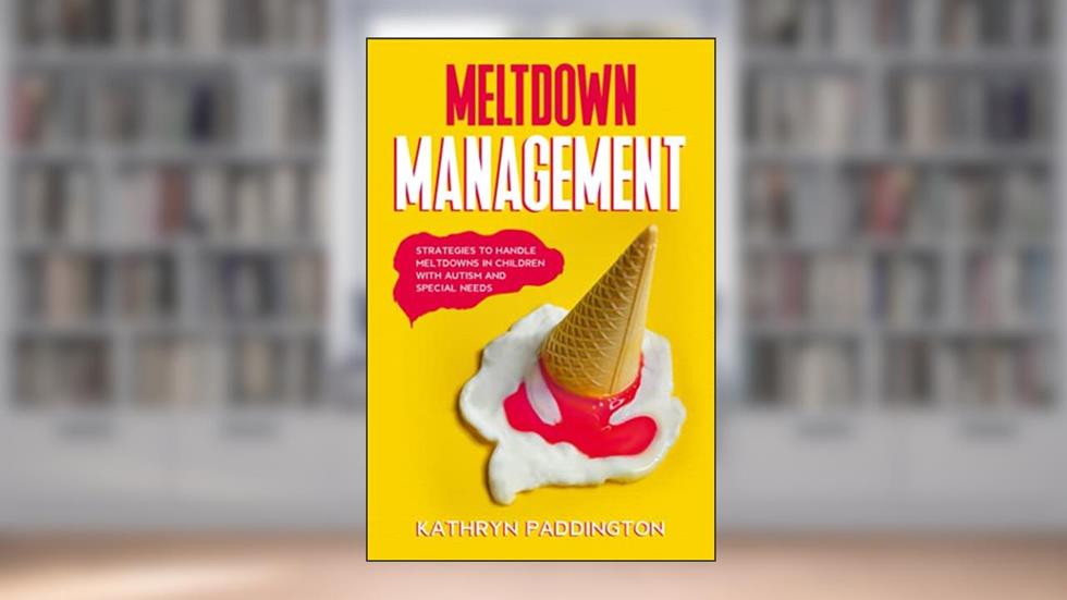 Meltdown Management: Strategies to Handle Meltdowns in Children with Autism and Special Needs, written by Kathryn Paddington