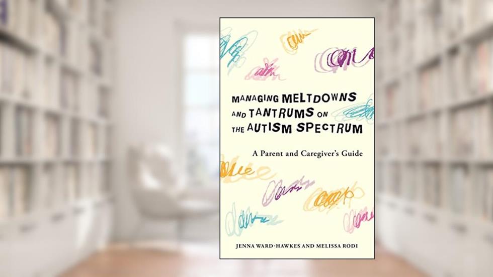 Managing Meltdowns and Tantrums on the Autism Spectrum, written by Ward-Hawkes; Rodi