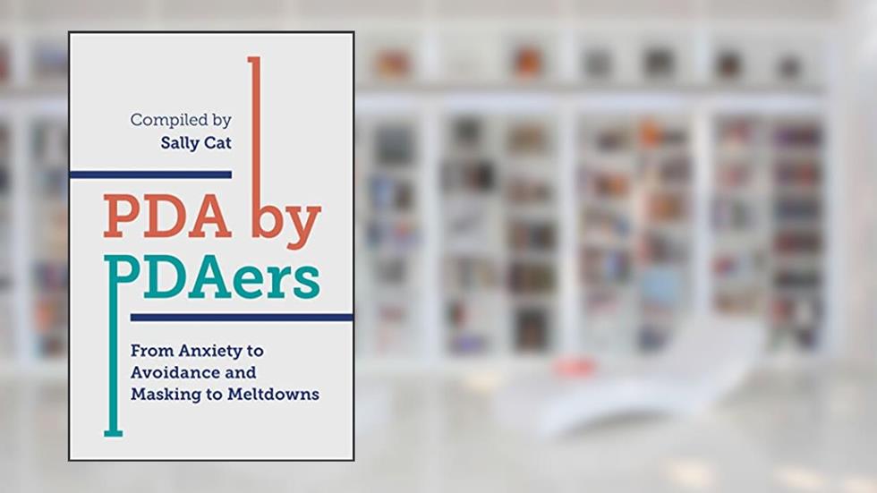 PDA by PDAers: From Anxiety to Avoidance and Masking to Meltdowns, written by Sally Cat