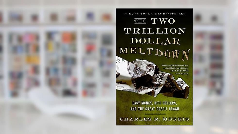 The Two Trillion Dollar Meltdown: Easy Money, High Rollers, and the Great Credit Crash, written by Charles R. Morris