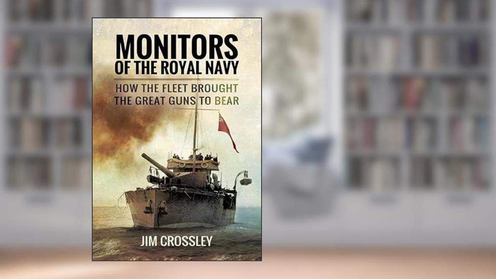 Monitors of the Royal Navy: How the Fleet Brought the Great Guns to Bear, written by Jim Crossley