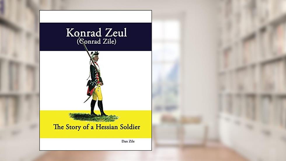 Konrad Zeul (Conrad Zile): The Story of a Hessian Soldier, written by Dan Zile