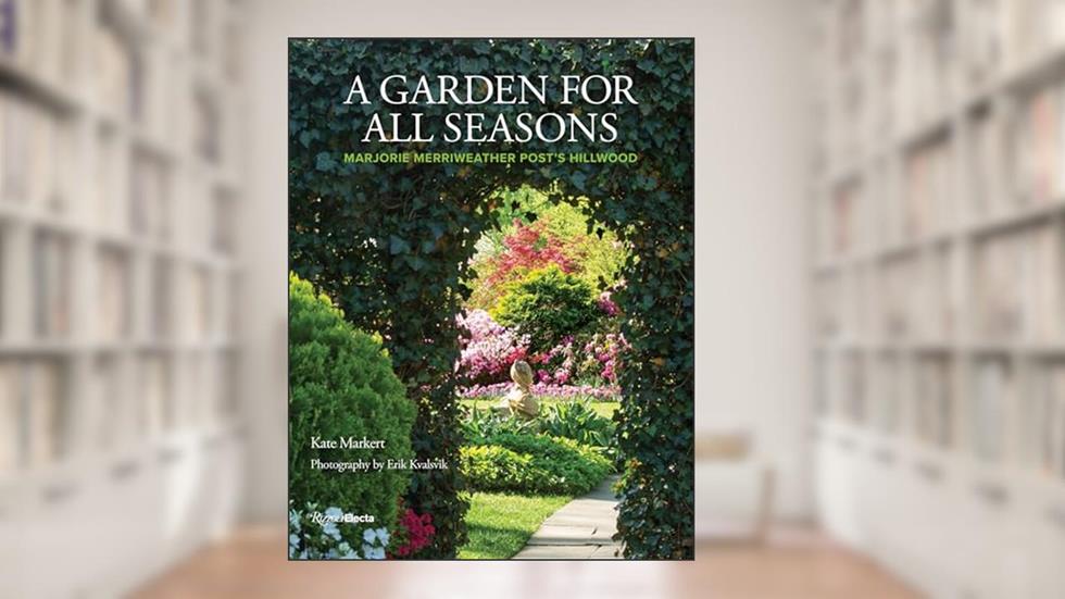 A Garden for All Seasons: Marjorie Merriweather Post's Hillwood, written by Kate Markert