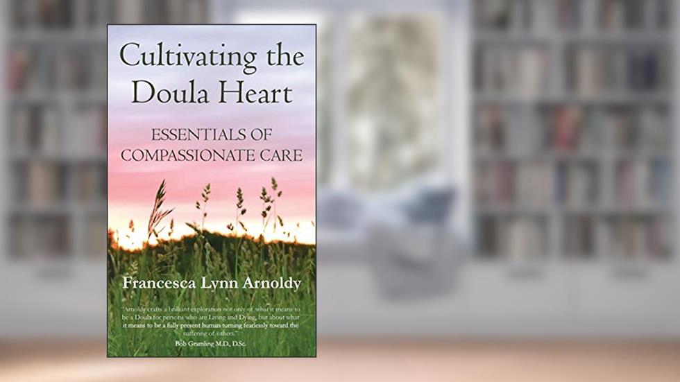 Cultivating the Doula Heart: Essentials of Compassionate Care, written by Francesca Lynn Arnoldy