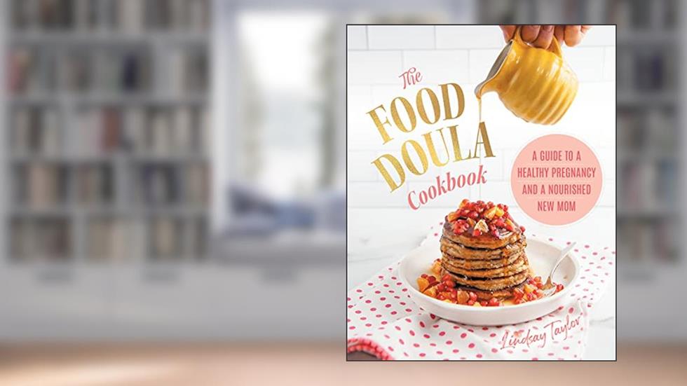 The Food Doula Cookbook: A Guide to a Healthy Pregnancy and a Nourished New Mom, written by Lindsay Taylor