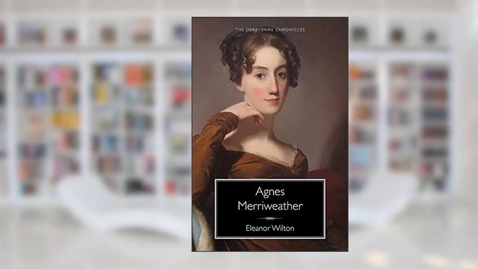 Agnes Merriweather: A Regency story in the spirit of Jane Austen, written by Eleanor Wilton