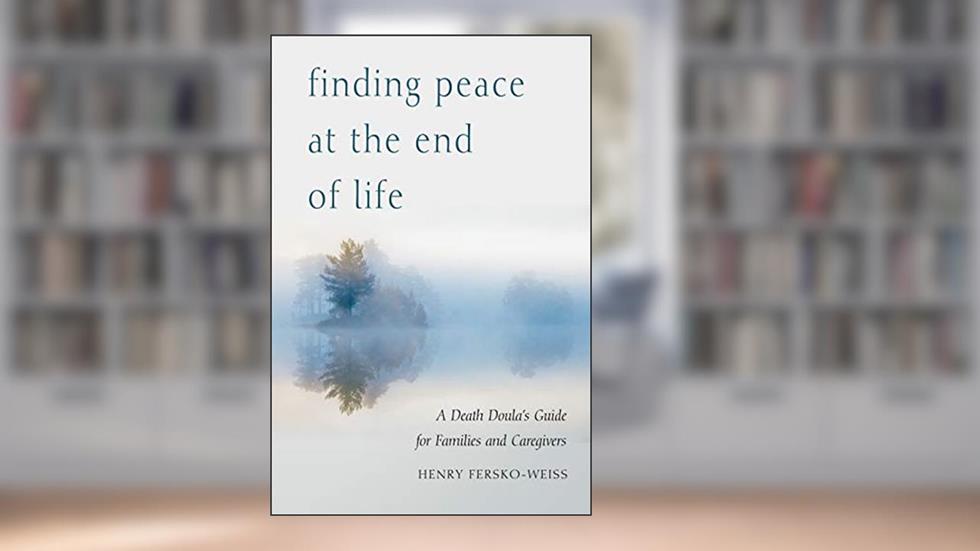 Finding Peace at the End of Life: A Death Doula's Guide for Families and Caregivers, written by Henry Fersko-Weiss LCSW