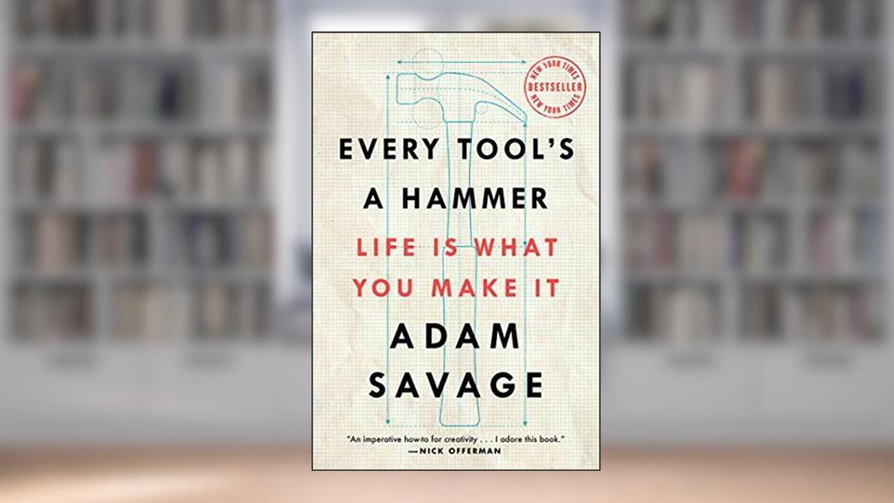 Every Tool's a Hammer: Life Is What You Make It, written by Adam Savage
