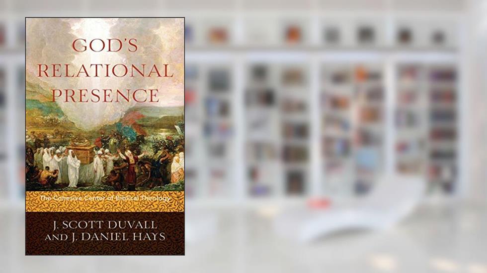 God's Relational Presence: The Cohesive Center of Biblical Theology, written by J. Scott Duvall; J. Daniel Hays
