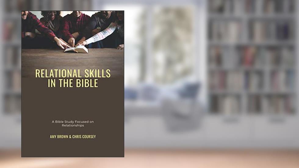 Relational Skills in the Bible: A Bible Study Focused on Relationships, written by Amy H Brown; Chris M Coursey