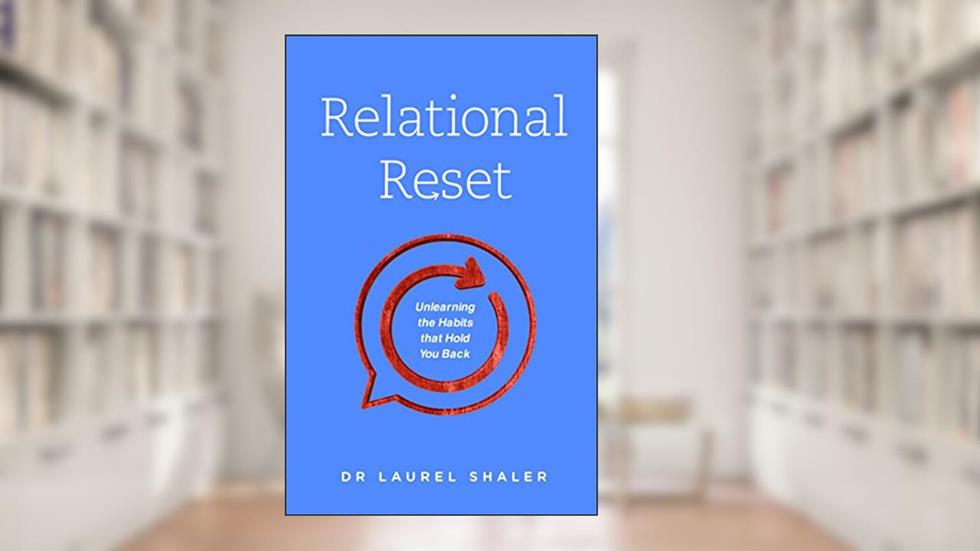 Relational Reset: Unlearning the Habits that Hold You Back, written by Dr. Laurel Shaler