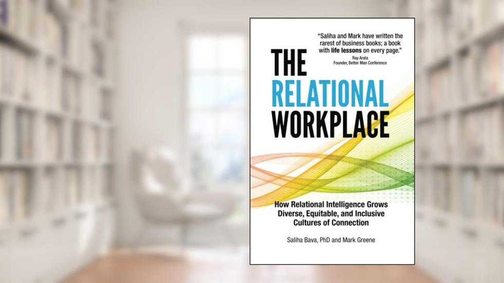 The Relational Workplace: How Relational Intelligence Grows Diverse, Equitable, and Inclusive Cultures of Connection, written by Dr. Saliha Bava; Mark Greene