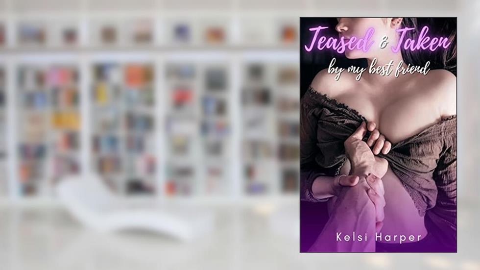 Teased and Taken by My Best Friend: Friends to Lovers Exhibitionist Erotica (Too Big For Her Book 6), written by Kelsi Harper