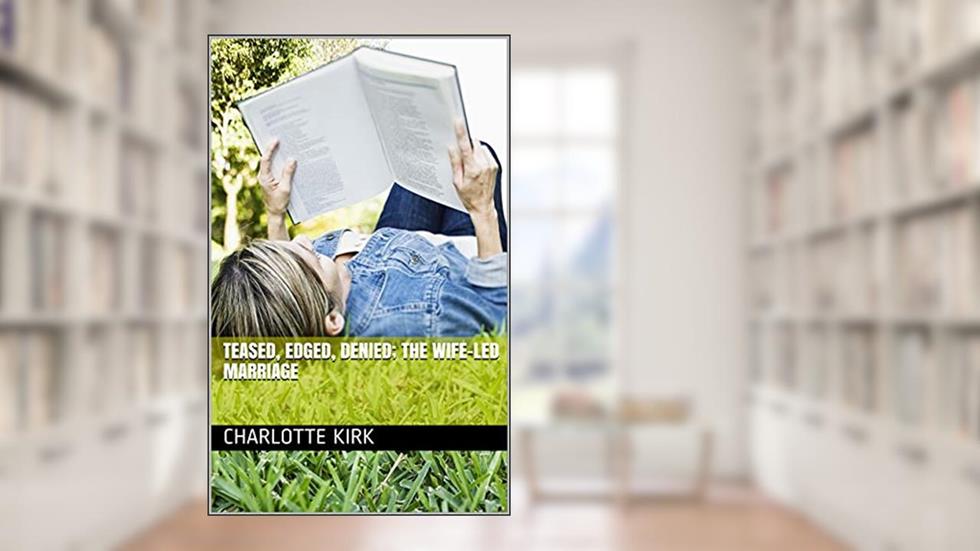 Teased, edged, denied; the wife-led marriage, written by Charlotte Kirk