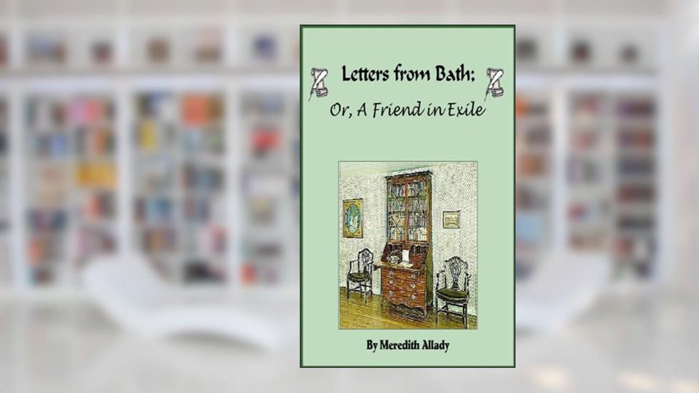 Letters from Bath; Or, A Friend in Exile (The Merriweather Chronicles), written by Meredith Allady