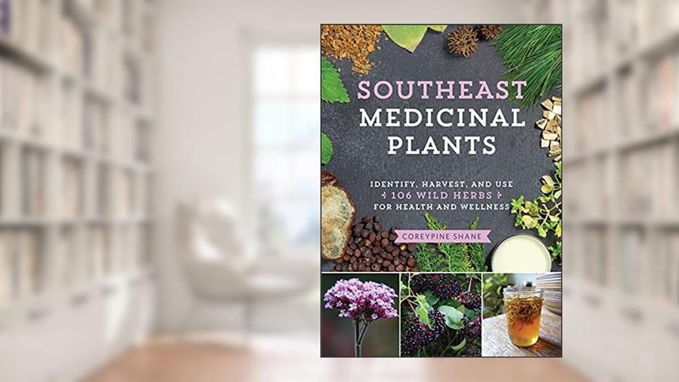 Southeast Medicinal Plants: Identify, Harvest, and Use 106 Wild Herbs for Health and Wellness (Medicinal Plants Series), written by CoreyPine Shane