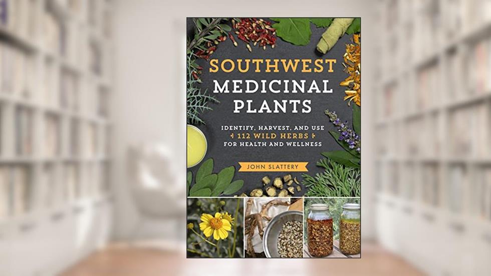 Southwest Medicinal Plants: Identify, Harvest, and Use 112 Wild Herbs for Health and Wellness (Medicinal Plants Series), written by John Slattery