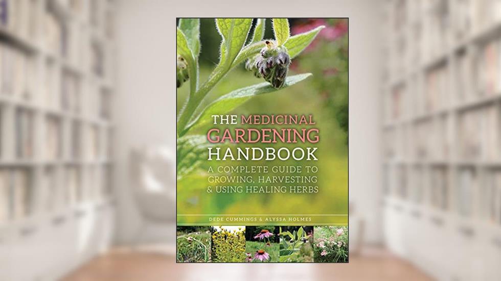 The Medicinal Gardening Handbook: A Complete Guide to Growing, Harvesting, and Using Healing Herbs, written by Dede Cummings; Alyssa Holmes