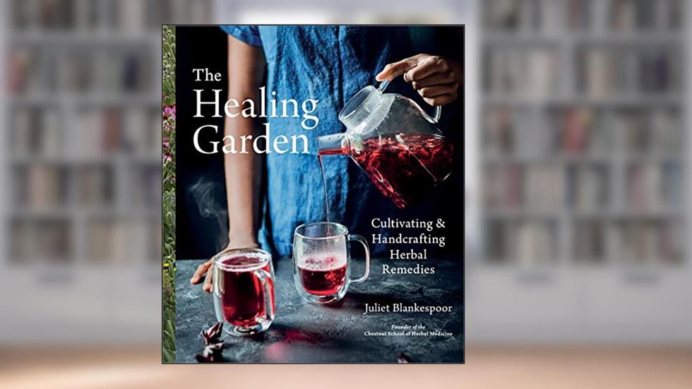 The Healing Garden: Cultivating and Handcrafting Herbal Remedies, written by Juliet Blankespoor