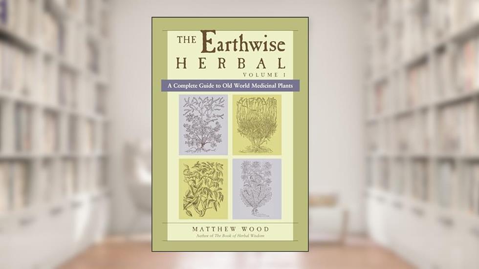 The Earthwise Herbal, Volume I: A Complete Guide to Old World Medicinal Plants, written by Matthew Wood