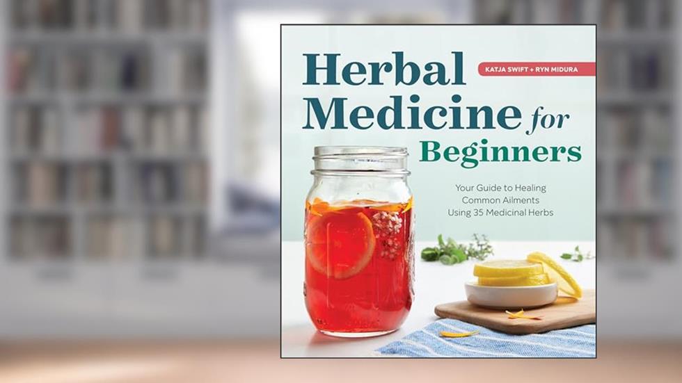 Herbal Medicine for Beginners: Your Guide to Healing Common Ailments with 35 Medicinal Herbs, written by Katja Swift; Ryn Midura