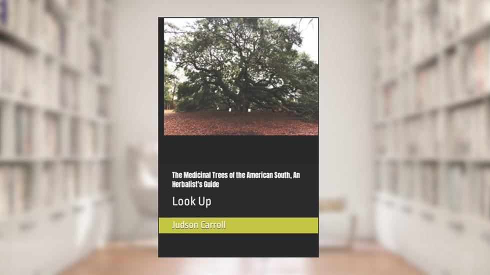 The Medicinal Trees of the American South, An Herbalist's Guide: Look Up (Medicinal Plants of The American Southeast), written by Judson Carroll