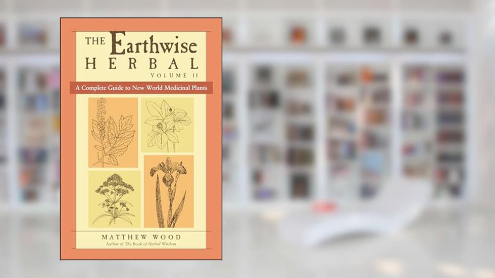 The Earthwise Herbal, Volume II: A Complete Guide to New World Medicinal Plants, written by Matthew Wood