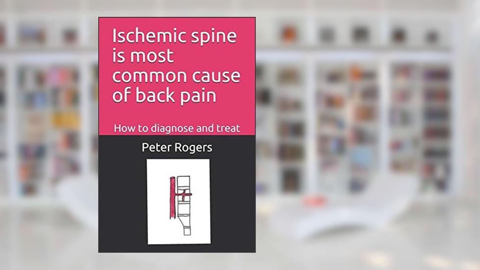 Ischemic spine is most common cause of back pain: How to diagnose and treat, written by Peter Rogers MD