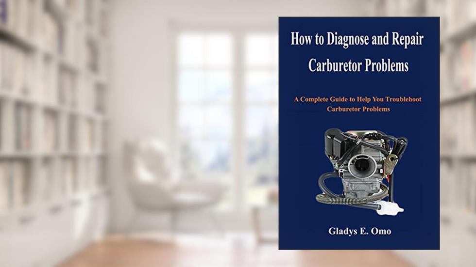 How to diagnose and repair carburetor problems: A complete guide to help you troubleshoot carburetor problems, written by Gladys E. Omo