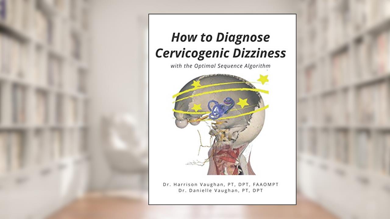 How to Diagnose Cervicogenic Dizziness: with the Optimal Sequence Algorithm (How to Manage Cervicogenic Dizziness), written by Dr. Harrison Neal Vaughan; Dr. Danielle Nicole Vaughan