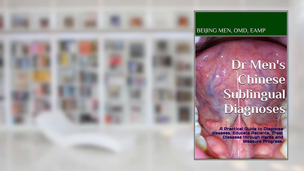 Dr Men's Chinese Sublingual Diagnoses: A Practical Guide to Diagnose diseases, Educate Patients, Treat Diseases through Herbs and Measure Progress., written by Beijing Men