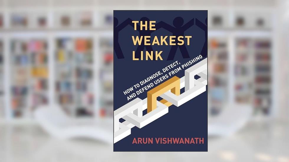 The Weakest Link: How to Diagnose, Detect, and Defend Users from Phishing, written by Arun Vishwanath