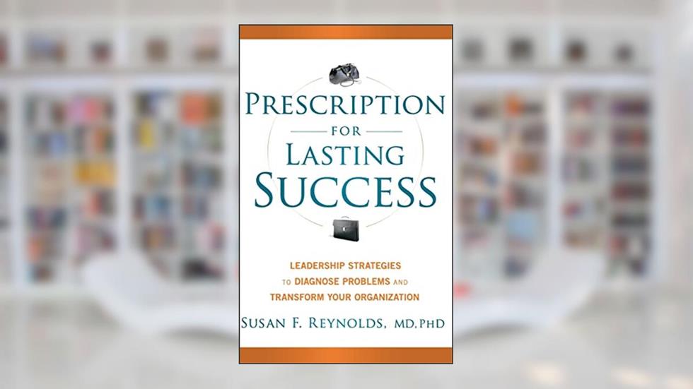 Prescription for Lasting Success: Leadership Strategies to Diagnose Problems and Transform Your Organization, written by Susan Reynolds