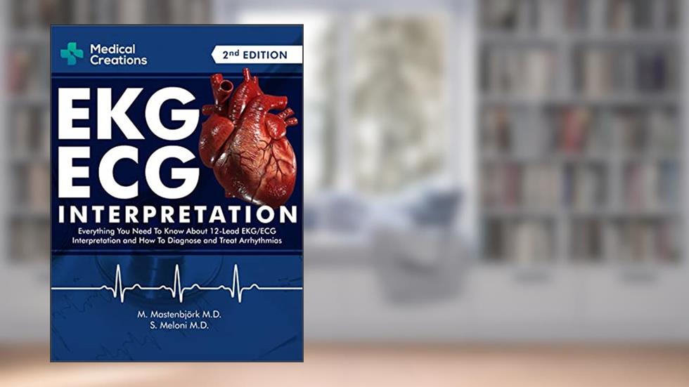 EKG/ECG Interpretation: Everything you Need to Know about the 12 - Lead ECG/EKG Interpretation and How to Diagnose and Treat Arrhythmias: 2nd Edition, written by S. Meloni M.D.; M. Mastenbjörk M.D.