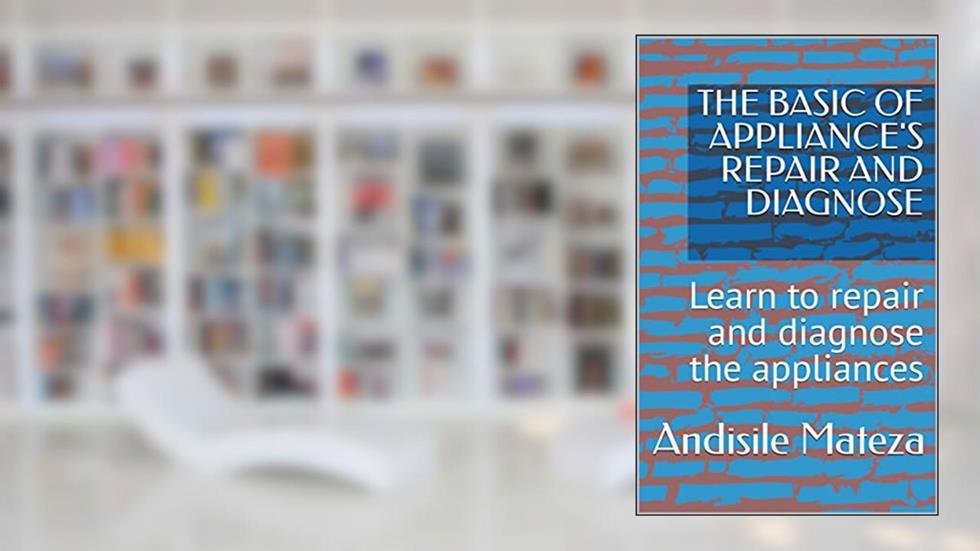 THE BASIC OF APPLIANCE'S REPAIR AND DIAGNOSE: Learn to repair and diagnose the appliances, written by Andisile Mateza