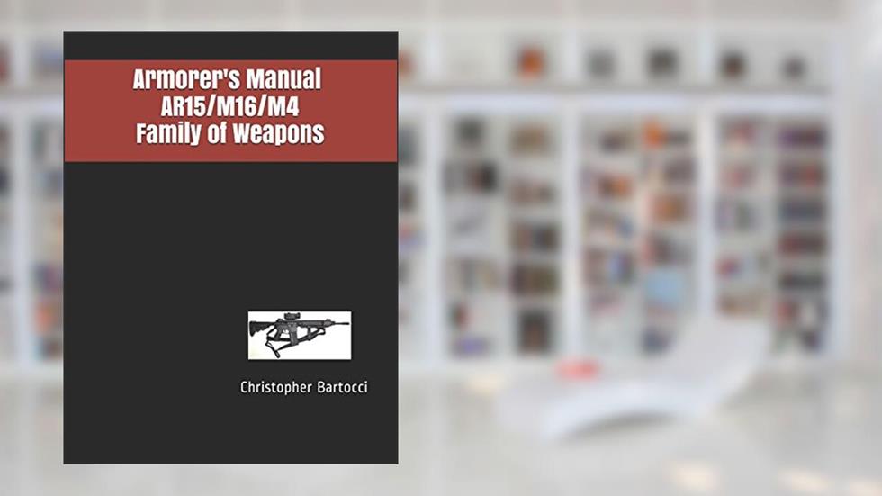Armorer's Manual AR15/M16/M4 Family of Weapons, written by Christopher Bartocci