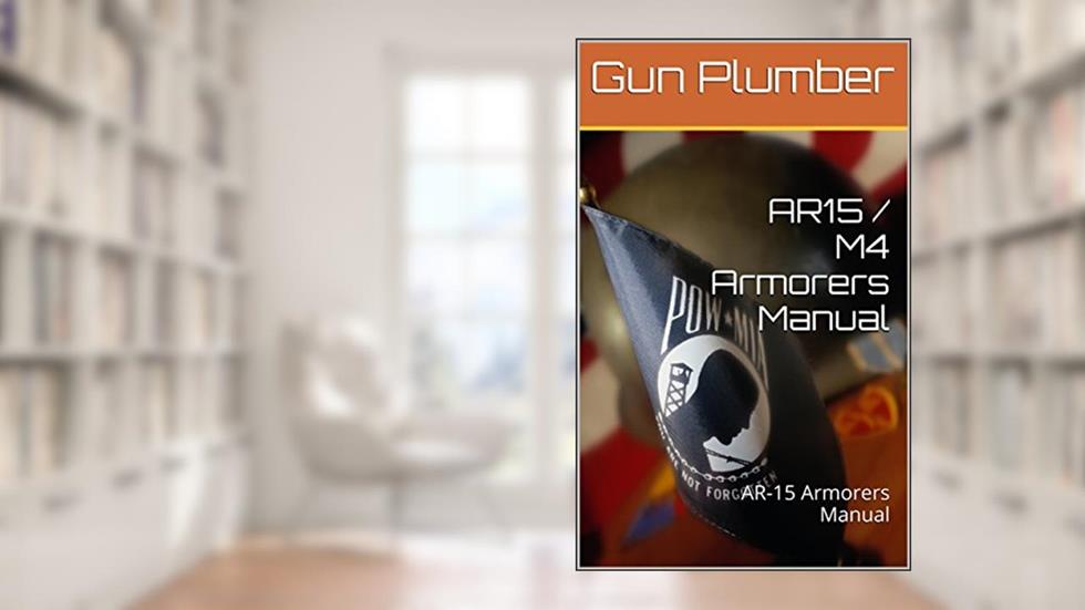 AR15 / M4 Armorers Manual: AR-15 Armorers Manual, written by Gun Plumber