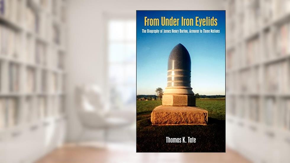 From Under Iron Eyelids: The Biography of James Henry Burton, Armorer to Three Nations, written by Thomas Tate