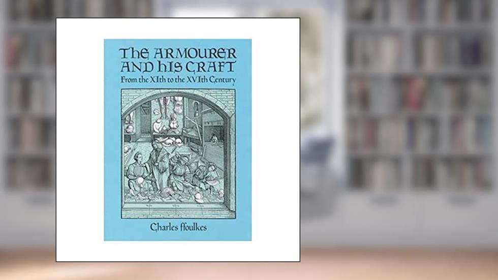 The Armourer and His Craft: From the XIth to the XVIth Century, written by Charles ffoulkes