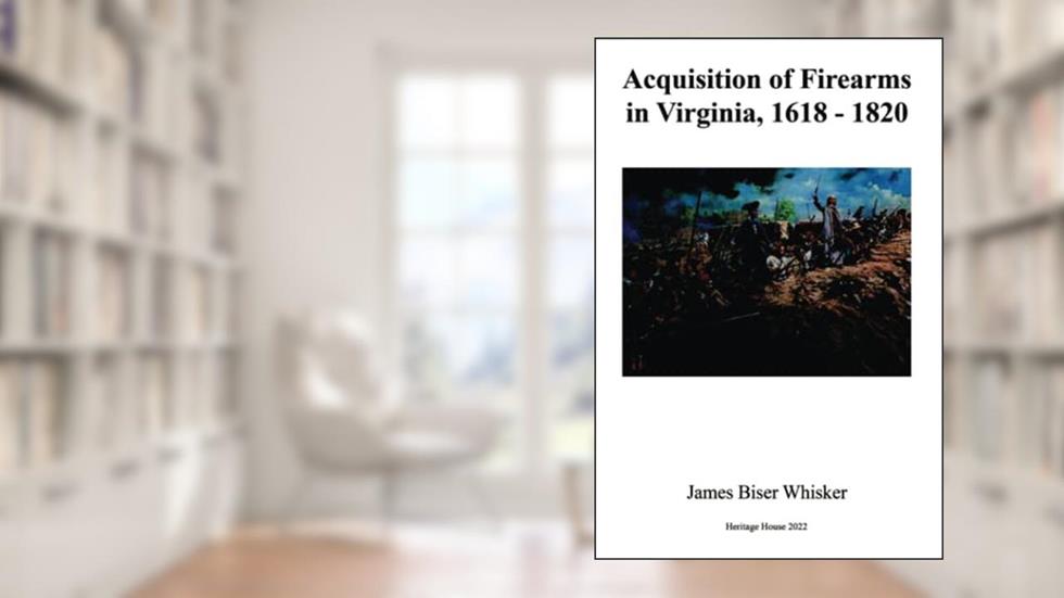 Acquisition of Firearms in Virginia, 1618-1820, written by James Biser Whisker