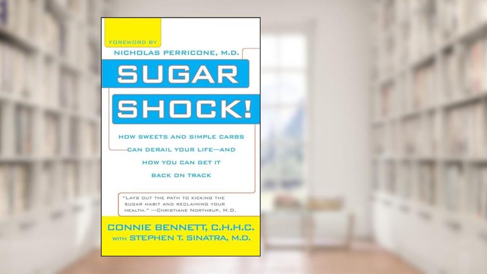 Sugar Shock!: How Sweets and Simple Carbs Can Derail Your Life--and How You Can Get Back on Track, written by Connie Bennett; Stephen T. Sinatra
