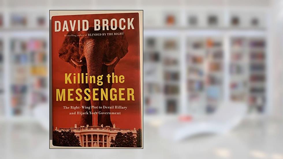 Killing the Messenger: The Right-Wing Plot to Derail Hillary and Hijack Your Government, written by David Brock