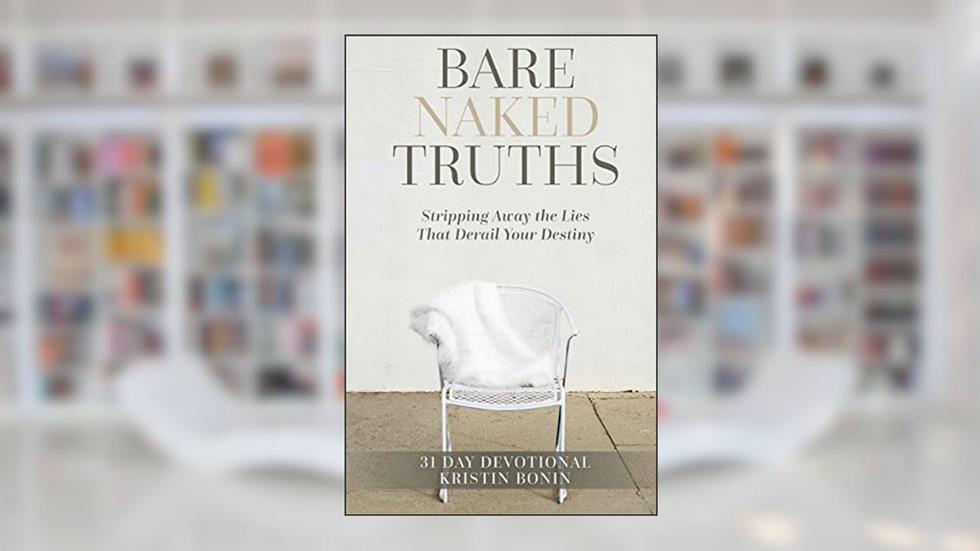 Bare Naked Truths: Stripping Away the Lies That Derail Your Destiny, written by Kristin Bonin