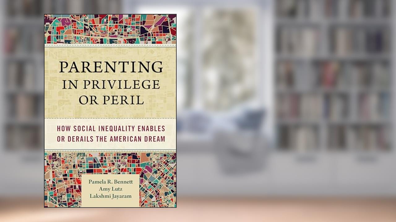 Parenting in Privilege or Peril: How Social Inequality Enables or Derails the American Dream, written by Pamela R. Bennett; Amy Lutz; Lakshmi Jayaram