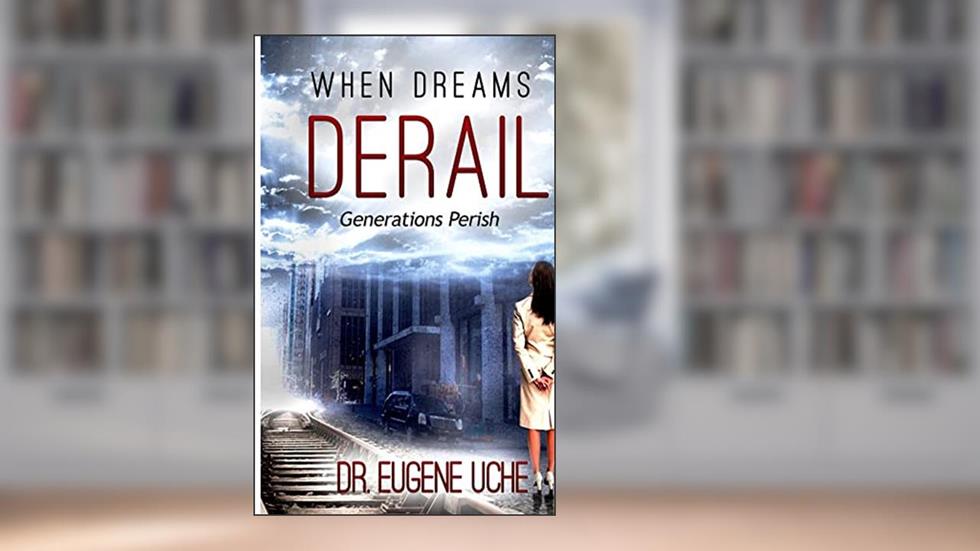 When Dreams Derail: Generations Perish, written by Dr. Eugene Uche